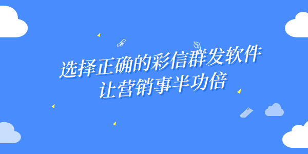 选择正确的彩信群发软件，让营销事半功倍