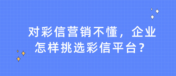 对彩信营销不懂，企业怎样挑选彩信平台？