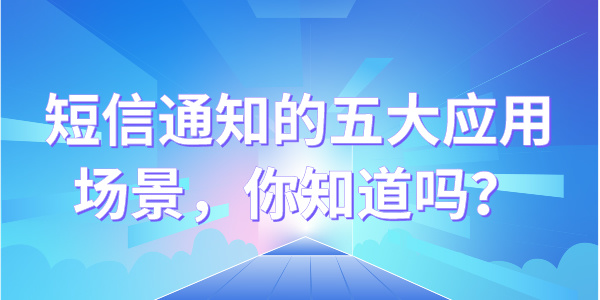  短信通知的五大应用场景,你知道吗