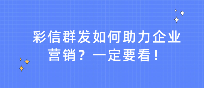 彩信群发如何助力企业营销？一定要看！