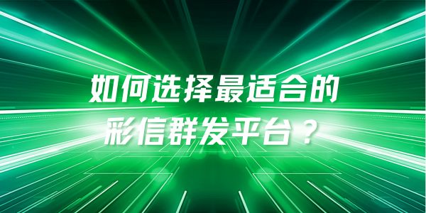 如何选择最适合的彩信群发平台？企业必看！