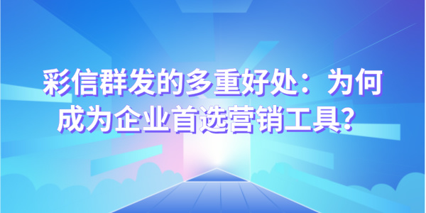 彩信群发的多重好处：为何成为企业首选营销工具？