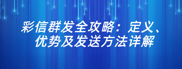 彩信群发全攻略：定义、优势及发送方法详解