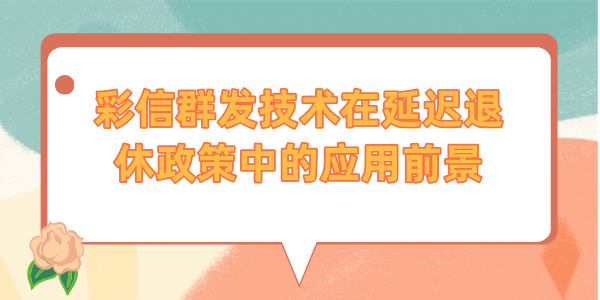 彩信群发技术在延迟退休政策中的应用前景