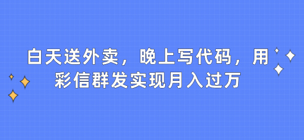 白天送外卖，晚上写代码，用彩信群发实现月入过万