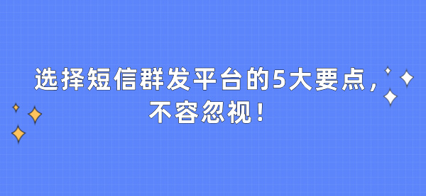 选择短信群发平台的5大要点，不容忽视！