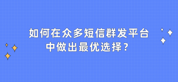 如何在众多短信群发平台中做出最优选择？
