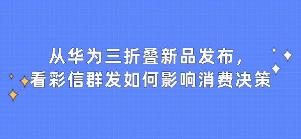 从华为三折叠新品发布，看彩信群发如何影响消费决策
