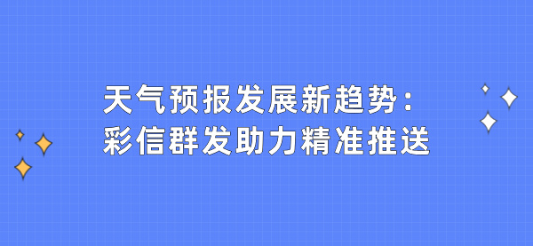天气预报发展新趋势：彩信群发助力精准推送