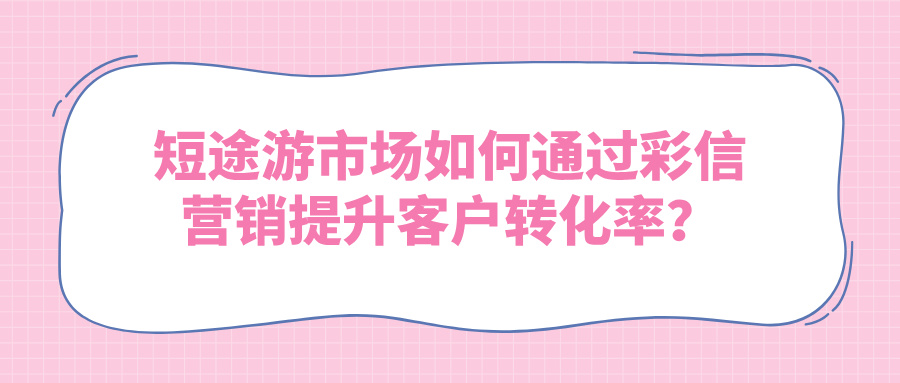 短途游市场如何通过彩信营销提升客户转化率？
