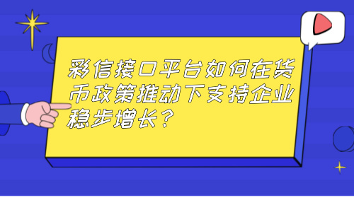 彩信接口平台如何在货币政策推动下支持企业稳步增长？