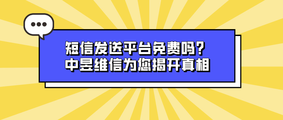 短信发送平台免费吗？中昱维信为您揭开真相