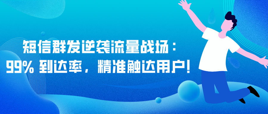 短信群发逆袭流量战场：99% 到达率，精准触达用户！