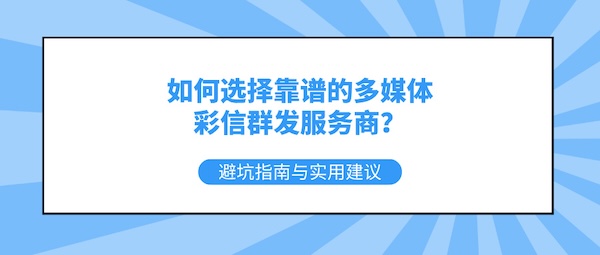 如何选择靠谱的多媒体彩信群发服务商？避坑指南与实用建议