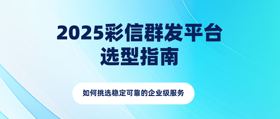 2025彩信群发平台选型指南：如何挑选稳定可靠的企业级服务