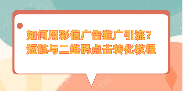 如何用彩信广告推广引流？短链与二维码点击转化教程