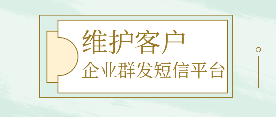 如何利用群发短信平台对已有的客户进行维护